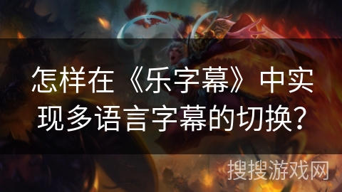 怎样在《乐字幕》中实现多语言字幕的切换? 怎样在《乐字幕》中实现多语言字幕的切换?