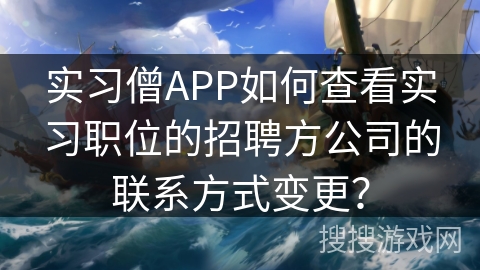 实习僧APP如何查看实习职位的招聘方公司的联系方式变更？