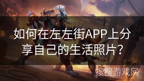 如何在左左街APP上分享自己的生活照片? 如何在左左街APP上分享自己的生活照片?
