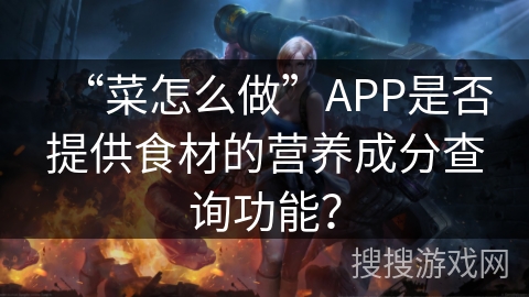 “菜怎么做”APP是否提供食材的营养成分查询功能? “菜怎么做”APP是否提供食材的营养成分查询功能?