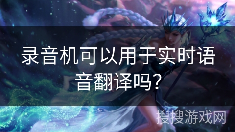 录音机可以用于实时语音翻译吗？