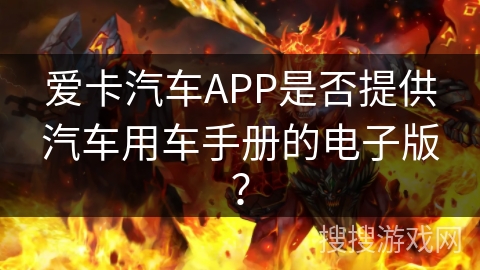 爱卡汽车APP是否提供汽车用车手册的电子版? 爱卡汽车APP是否提供汽车用车手册的电子版?