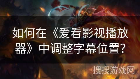 如何在《爱看影视播放器》中调整字幕位置? 如何在《爱看影视播放器》中调整字幕位置?