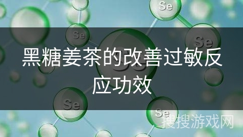 黑糖姜茶的改善过敏反应功效