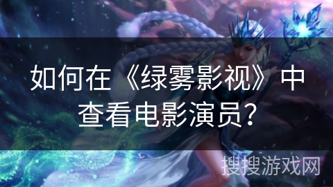 如何在《绿雾影视》中查看电影演员? 如何在《绿雾影视》中查看电影演员?