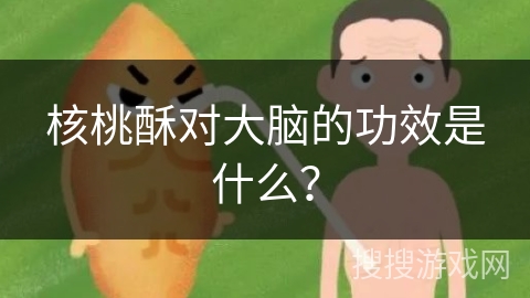 核桃酥对大脑的功效是什么?