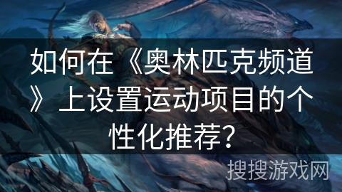 如何在《奥林匹克频道》上设置运动项目的个性化推荐? 如何在《奥林匹克频道》上设置运动项目的个性化推荐?