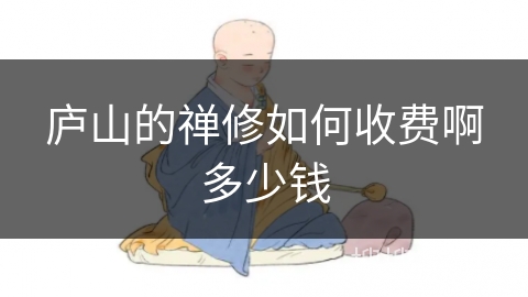 庐山的禅修如何收费啊多少钱 庐山的禅修如何收费啊多少钱