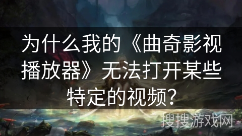 为什么我的《曲奇影视播放器》无法打开某些特定的视频? 为什么我的《曲奇影视播放器》无法打开某些特定的视频?