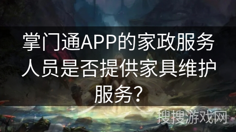 掌门通APP的家政服务人员是否提供家具维护服务？