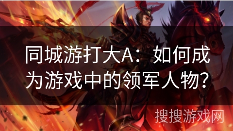 同城游打大A：如何成为游戏中的领军人物？