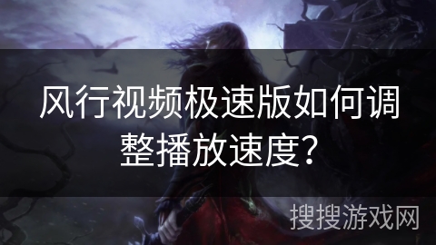 风行视频极速版如何调整播放速度？