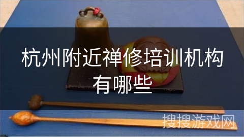 杭州附近禅修培训机构有哪些 杭州附近禅修培训机构有哪些