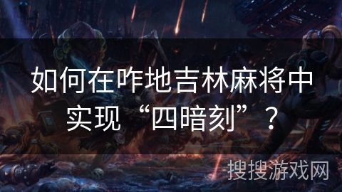 如何在咋地吉林麻将中实现“四暗刻”? 如何在咋地吉林麻将中实现“四暗刻”?