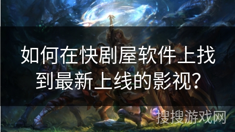如何在快剧屋软件上找到最新上线的影视？
