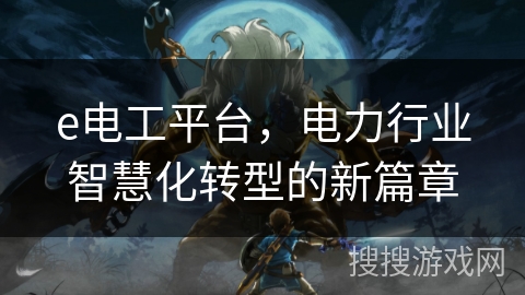 e电工平台，电力行业智慧化转型的新篇章