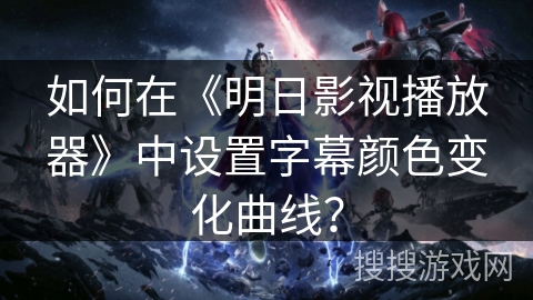 如何在《明日影视播放器》中设置字幕颜色变化曲线？