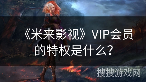 《米来影视》VIP会员的特权是什么？