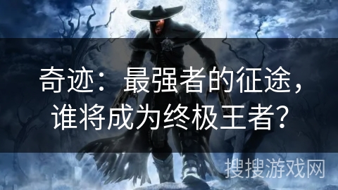 奇迹：最强者的征途，谁将成为终极王者？