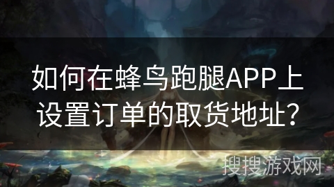 如何在蜂鸟跑腿APP上设置订单的取货地址? 如何在蜂鸟跑腿APP上设置订单的取货地址?