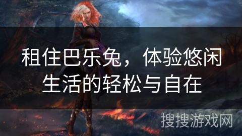 租住巴乐兔，体验悠闲生活的轻松与自在