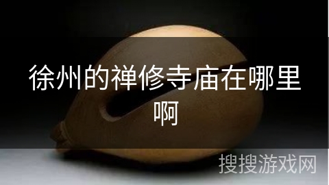 徐州的禅修寺庙在哪里啊 徐州的禅修寺庙在哪里啊