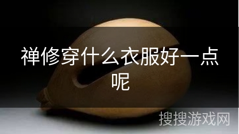 禅修穿什么衣服好一点呢 禅修穿什么衣服好一点呢