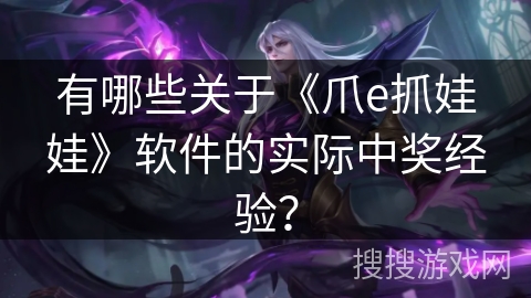 有哪些关于《爪e抓娃娃》软件的实际中奖经验? 有哪些关于《爪e抓娃娃》软件的实际中奖经验?