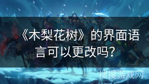 《木梨花树》的界面语言可以更改吗？