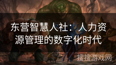 东营智慧人社:人力资源管理的数字化时代 东营智慧人社:人力资源管理的数字化时代