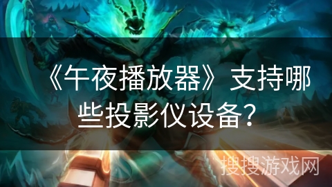 《午夜播放器》支持哪些投影仪设备? 《午夜播放器》支持哪些投影仪设备?