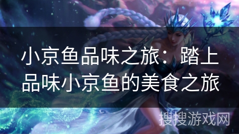 小京鱼品味之旅:踏上品味小京鱼的美食之旅 小京鱼品味之旅:踏上品味小京鱼的美食之旅