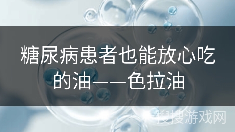糖尿病患者也能放心吃的油——色拉油