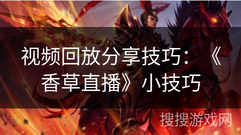 视频回放分享技巧:《香草直播》小技巧 视频回放分享技巧:《香草直播》小技巧