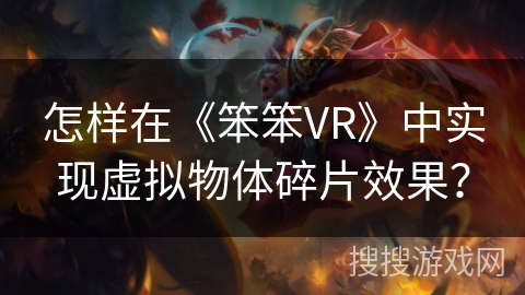 怎样在《笨笨VR》中实现虚拟物体碎片效果? 怎样在《笨笨VR》中实现虚拟物体碎片效果?