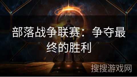 部落战争联赛:争夺最终的胜利 部落战争联赛:争夺最终的胜利