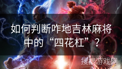 如何判断咋地吉林麻将中的“四花杠”? 如何判断咋地吉林麻将中的“四花杠”?