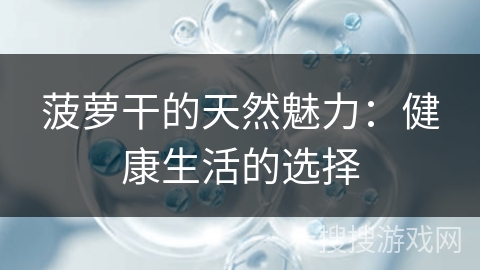 菠萝干的天然魅力:健康生活的选择