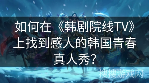 如何在《韩剧院线TV》上找到感人的韩国青春真人秀? 如何在《韩剧院线TV》上找到感人的韩国青春真人秀?