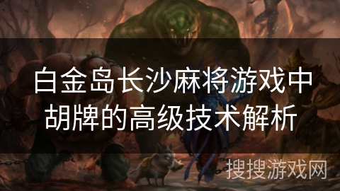 白金岛长沙麻将游戏中胡牌的高级技术解析