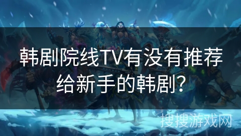 韩剧院线TV有没有推荐给新手的韩剧? 韩剧院线TV有没有推荐给新手的韩剧?