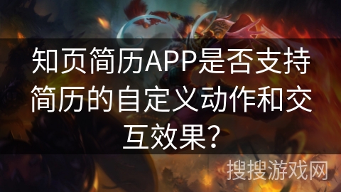 知页简历APP是否支持简历的自定义动作和交互效果? 知页简历APP是否支持简历的自定义动作和交互效果?