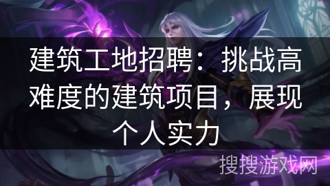 建筑工地招聘:挑战高难度的建筑项目,展现个人实力 建筑工地招聘:挑战高难度的建筑项目,展现个人实力