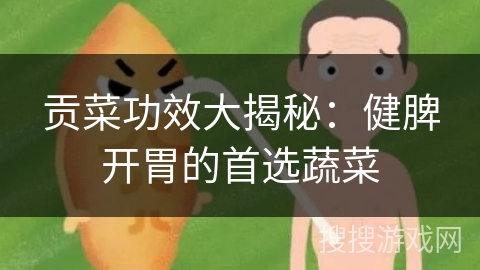 贡菜功效大揭秘:健脾开胃的首选蔬菜