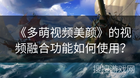 《多萌视频美颜》的视频融合功能如何使用？