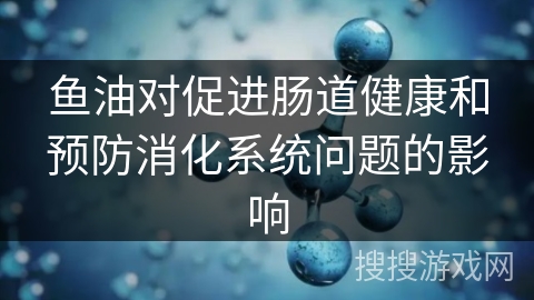 鱼油对促进肠道健康和预防消化系统问题的影响