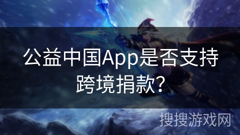 公益中国App是否支持跨境捐款？