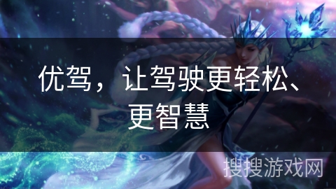 优驾，让驾驶更轻松、更智慧