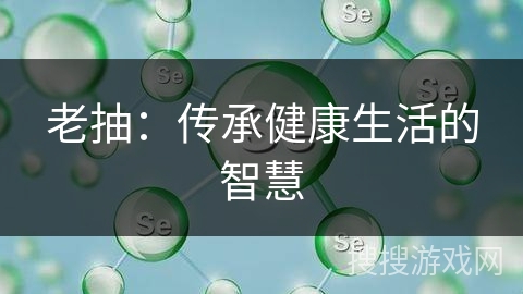 老抽：传承健康生活的智慧