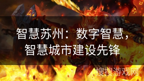 智慧苏州:数字智慧,智慧城市建设先锋 智慧苏州:数字智慧,智慧城市建设先锋